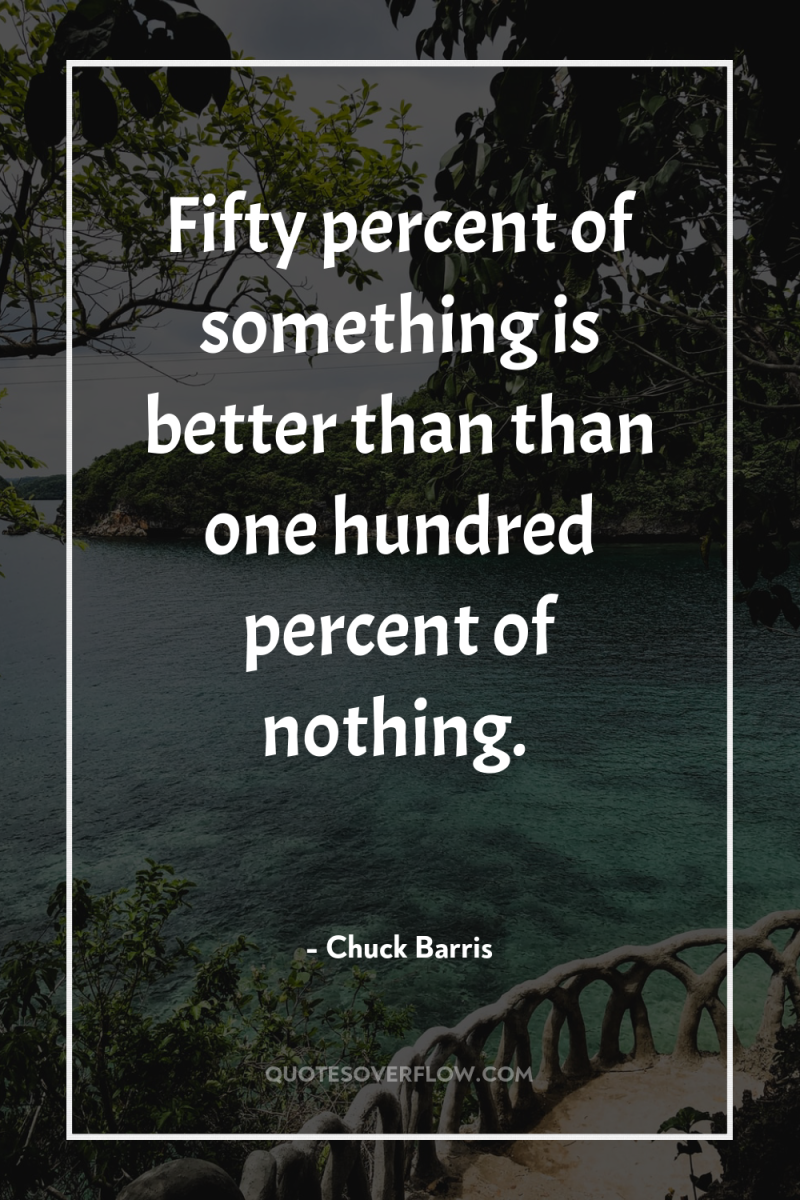 Fifty percent of something is better than than one hundred...