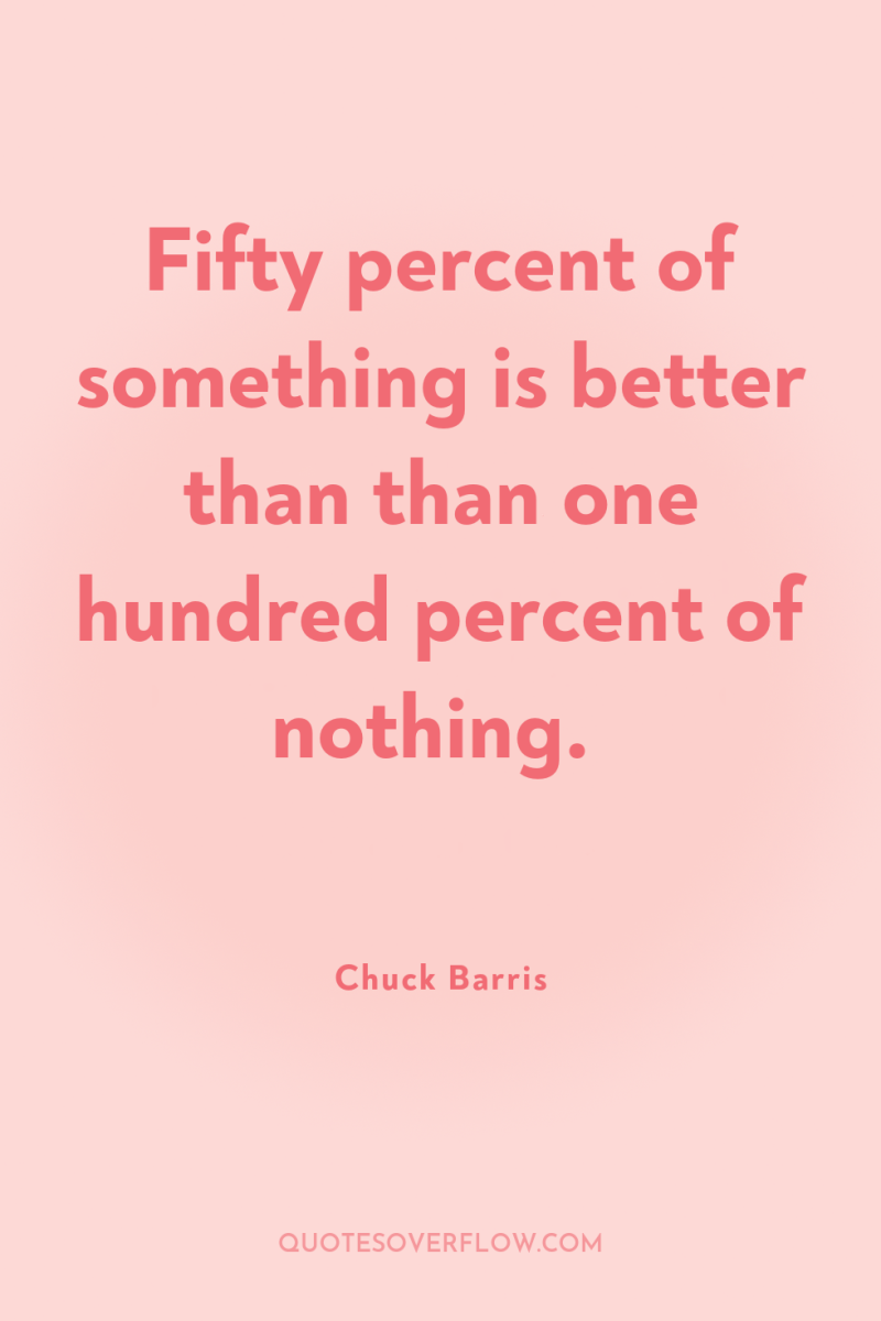 Fifty percent of something is better than than one hundred...