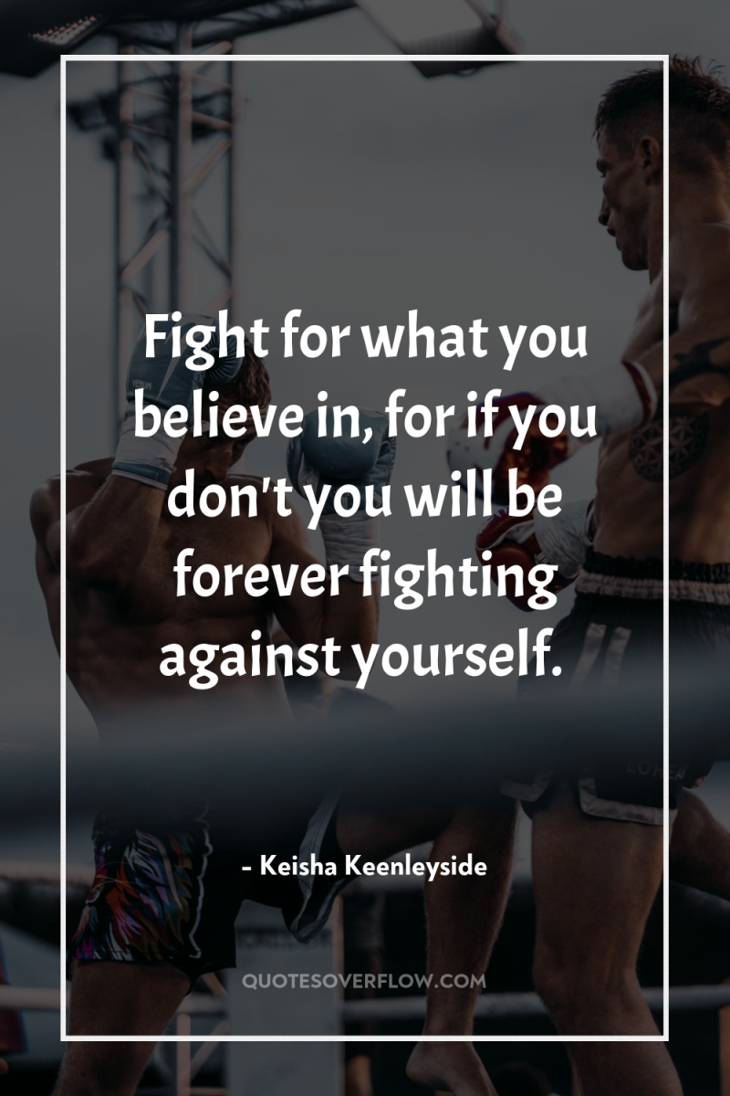 Fight for what you believe in, for if you don't...