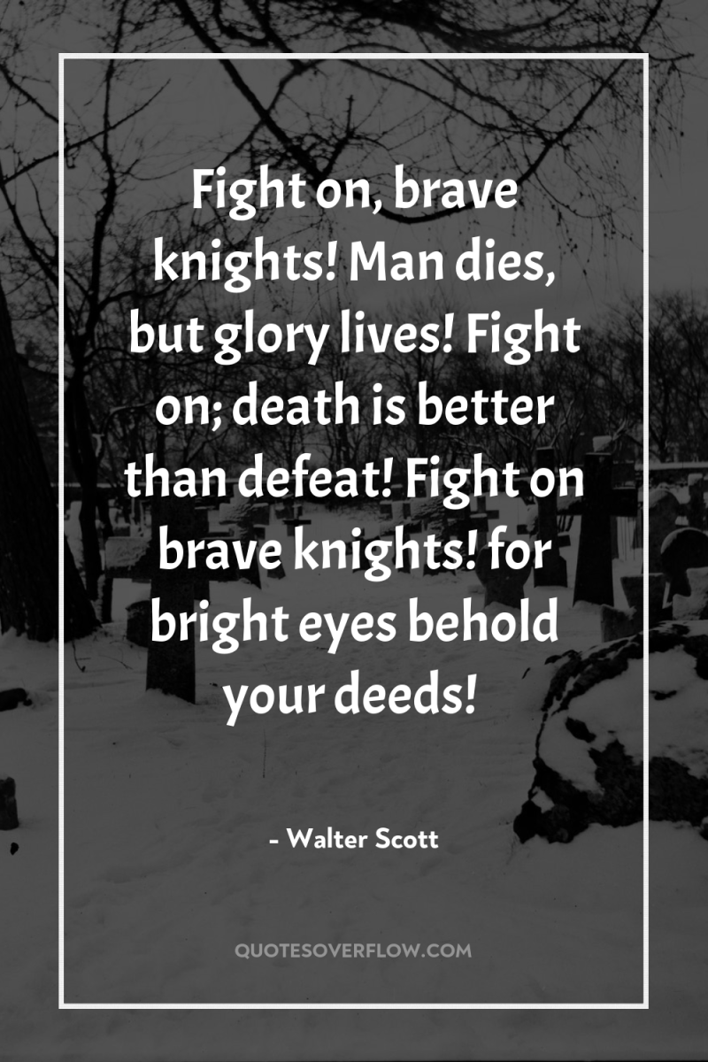 Fight on, brave knights! Man dies, but glory lives! Fight...