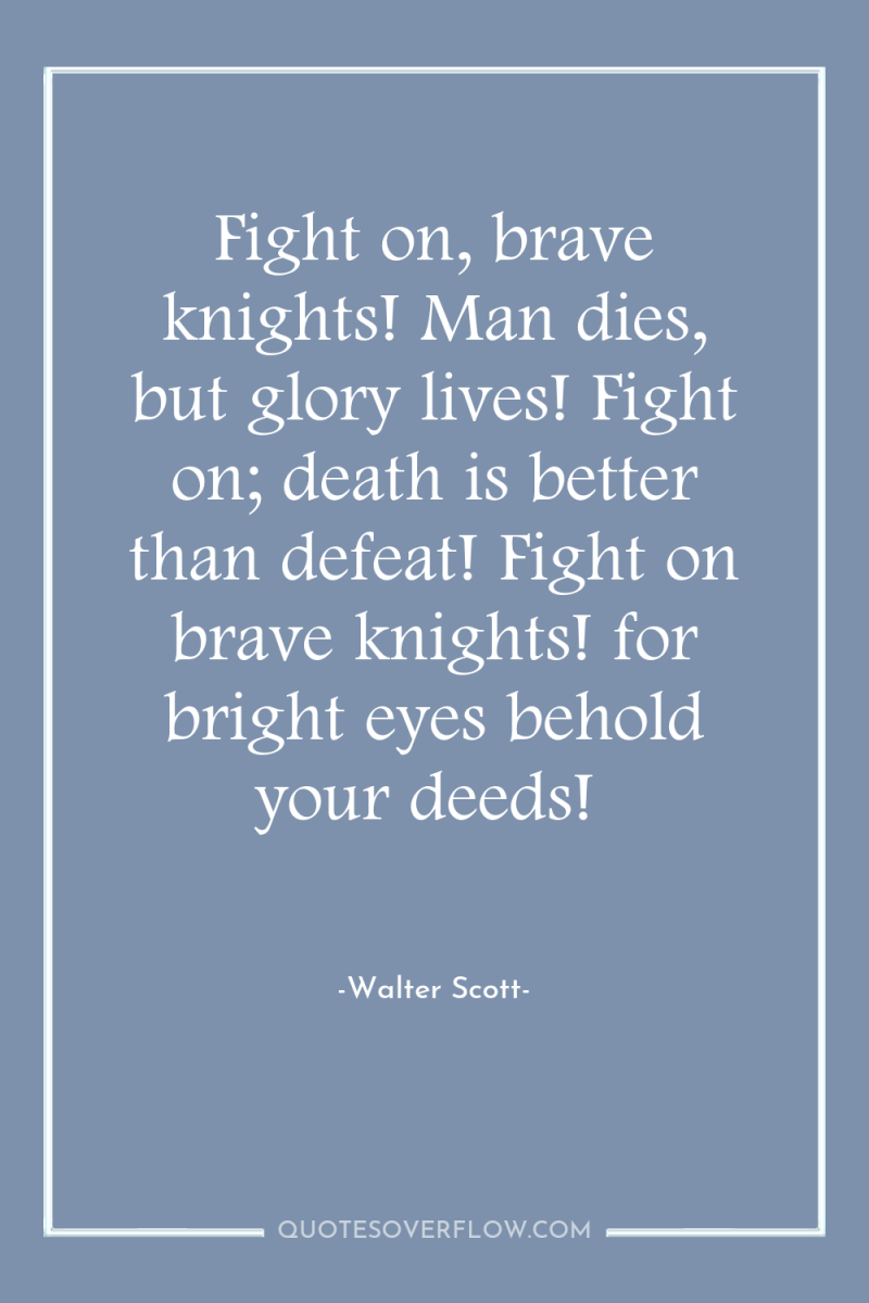 Fight on, brave knights! Man dies, but glory lives! Fight...