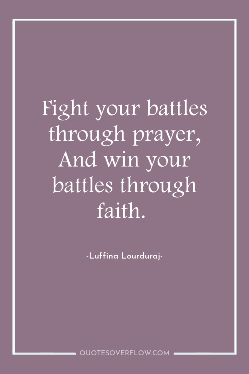 Fight your battles through prayer, And win your battles through...