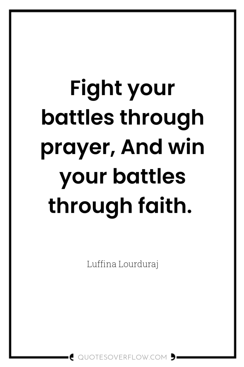Fight your battles through prayer, And win your battles through...