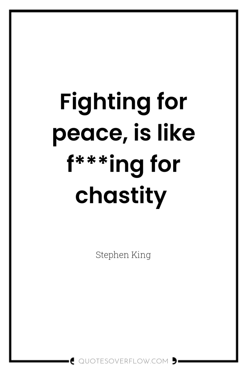 Fighting for peace, is like f***ing for chastity 
