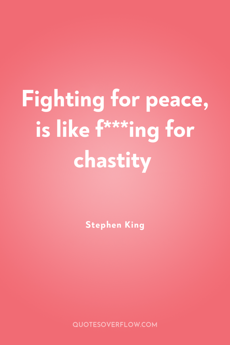 Fighting for peace, is like f***ing for chastity 
