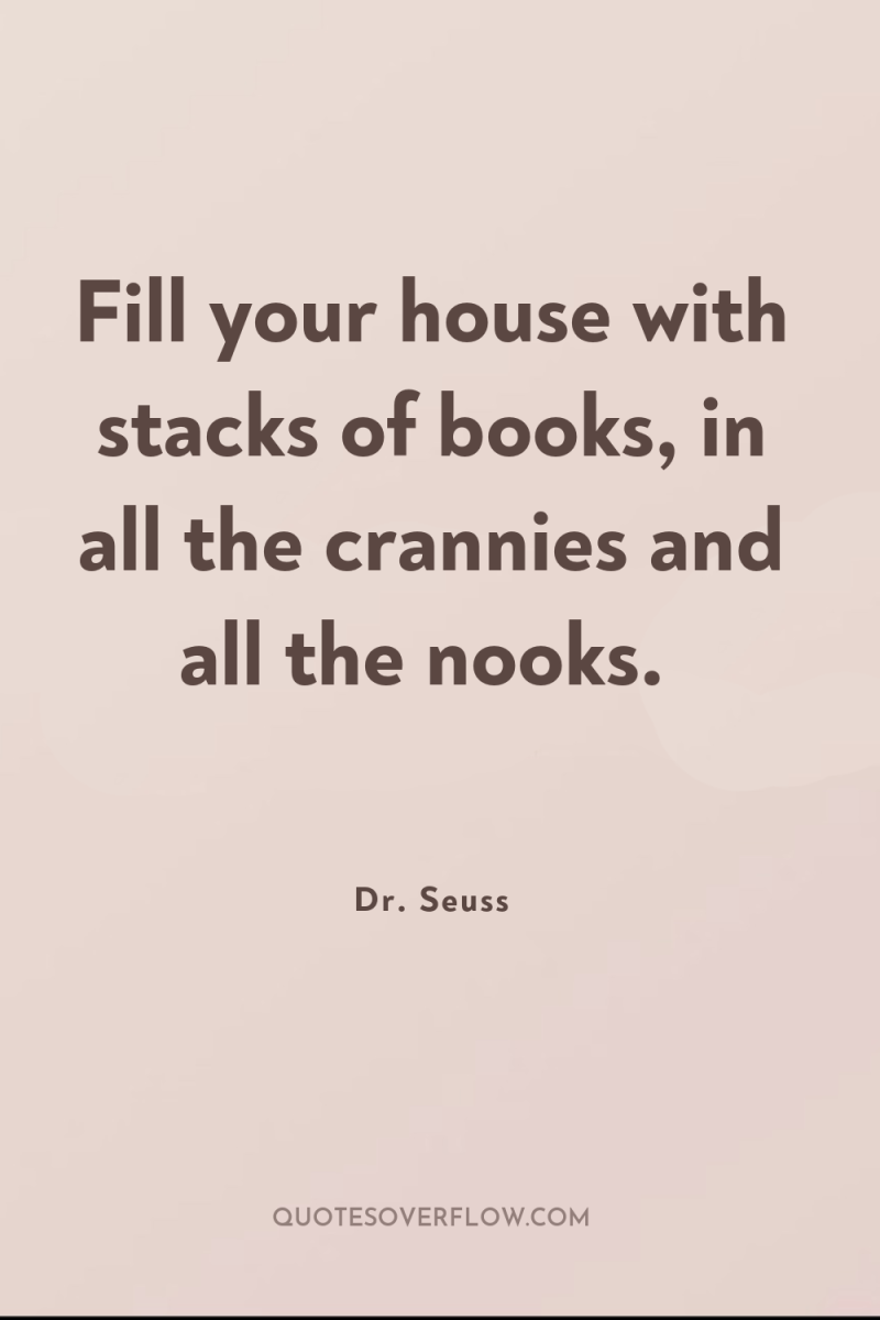 Fill your house with stacks of books, in all the...
