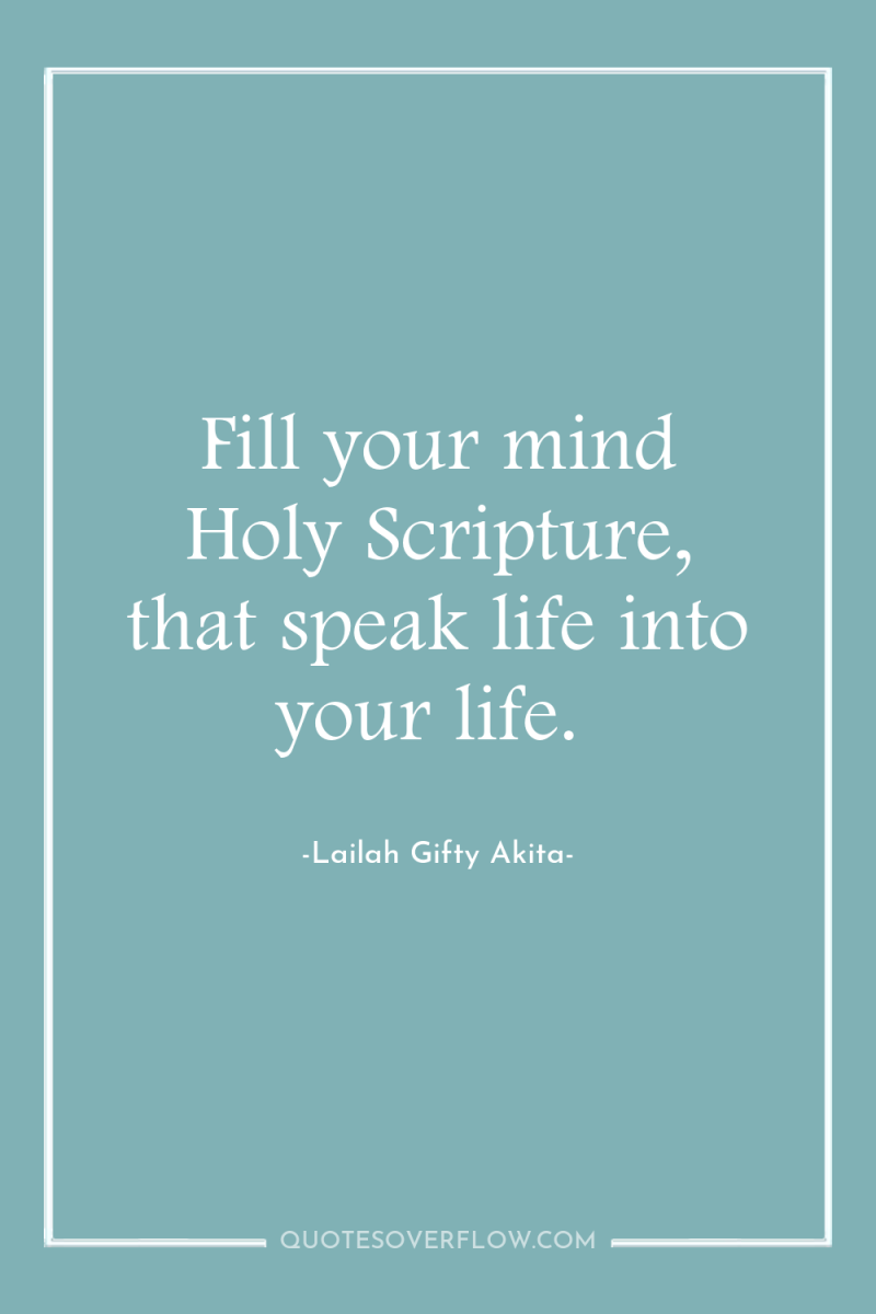Fill your mind Holy Scripture, that speak life into your...