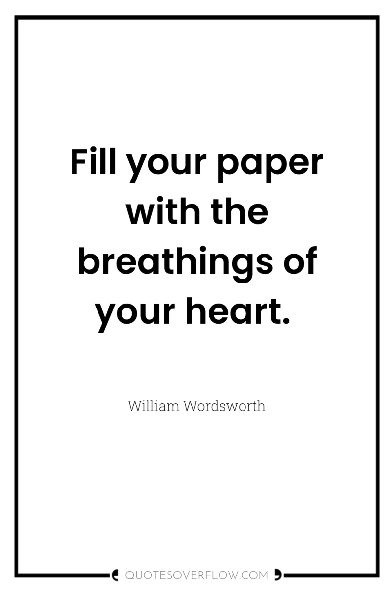 Fill your paper with the breathings of your heart. 