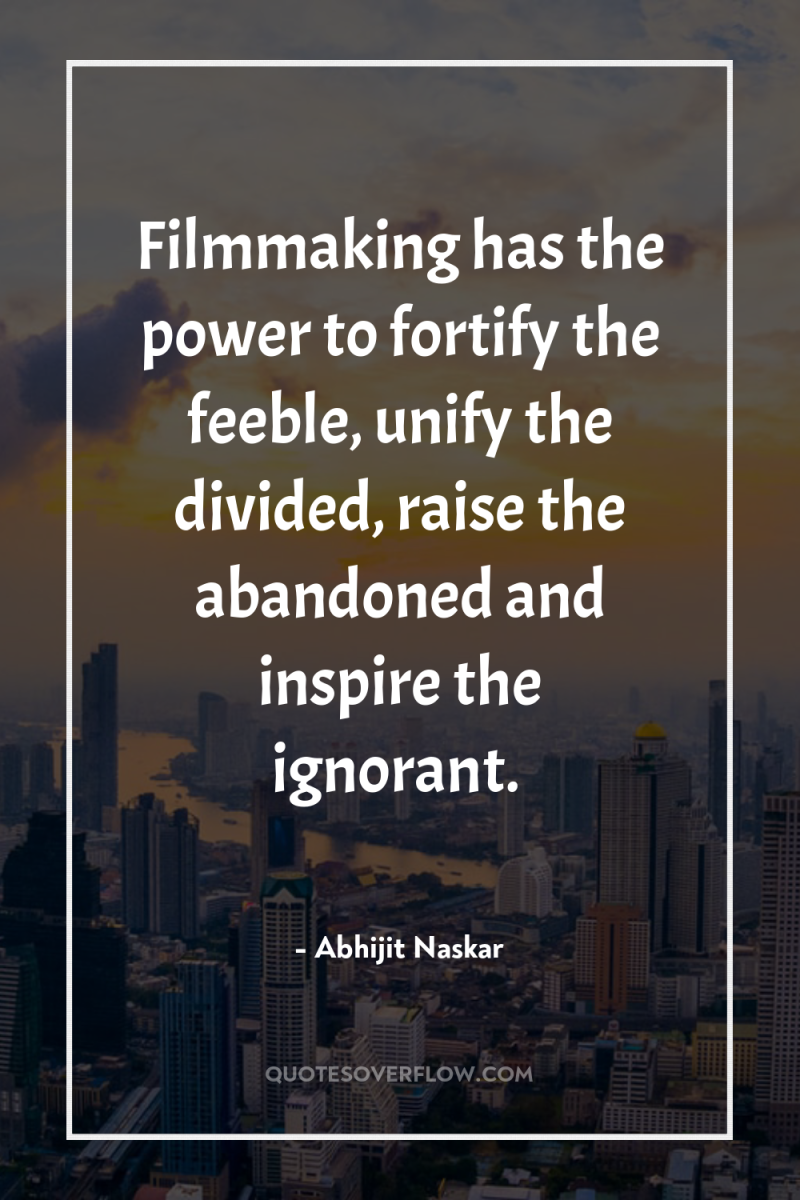 Filmmaking has the power to fortify the feeble, unify the...