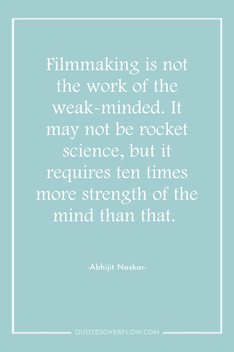Filmmaking is not the work of the weak-minded. It may...