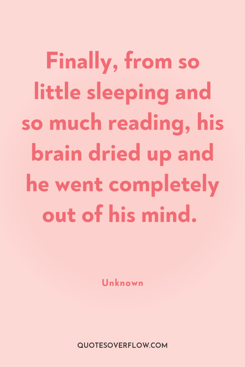 Finally, from so little sleeping and so much reading, his...