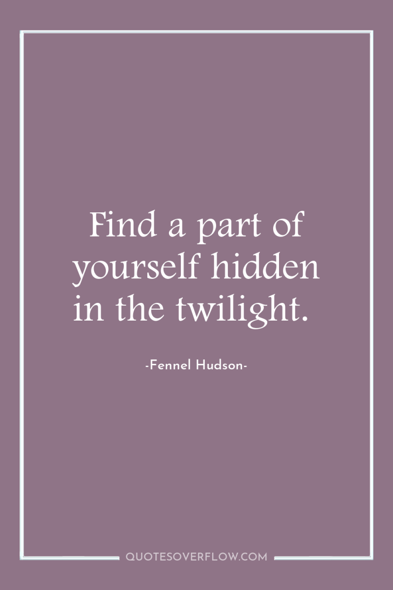 Find a part of yourself hidden in the twilight. 
