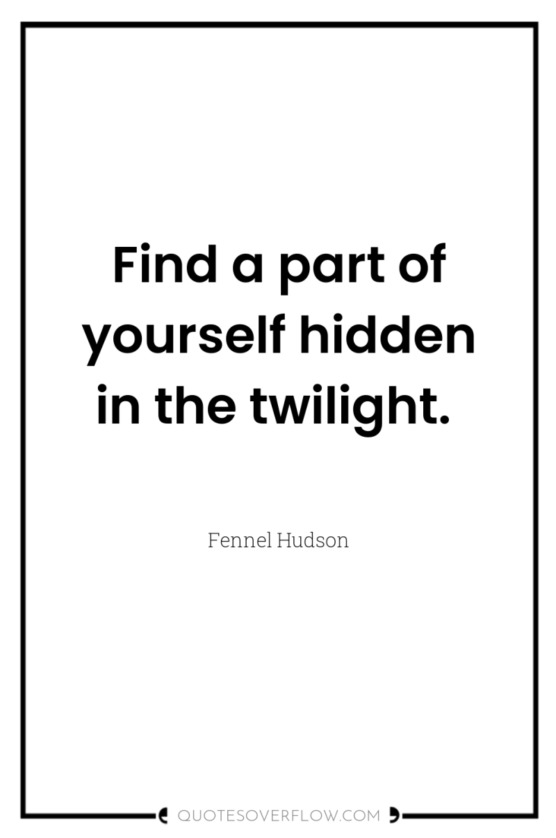 Find a part of yourself hidden in the twilight. 