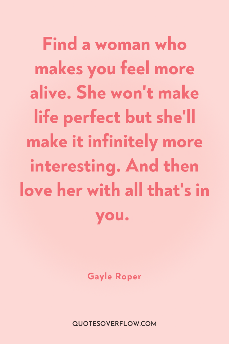 Find a woman who makes you feel more alive. She...