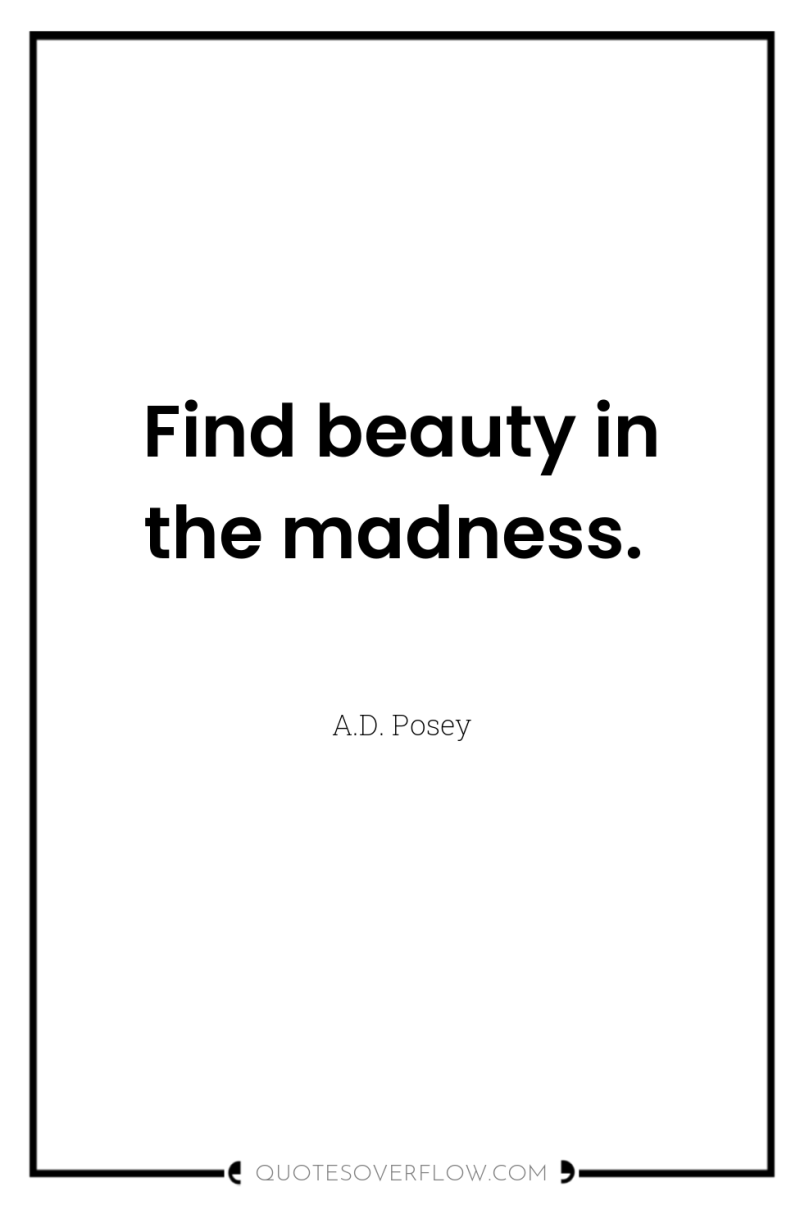 Find beauty in the madness. 