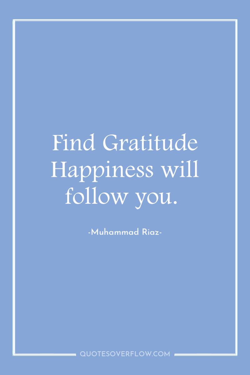 Find Gratitude Happiness will follow you. 