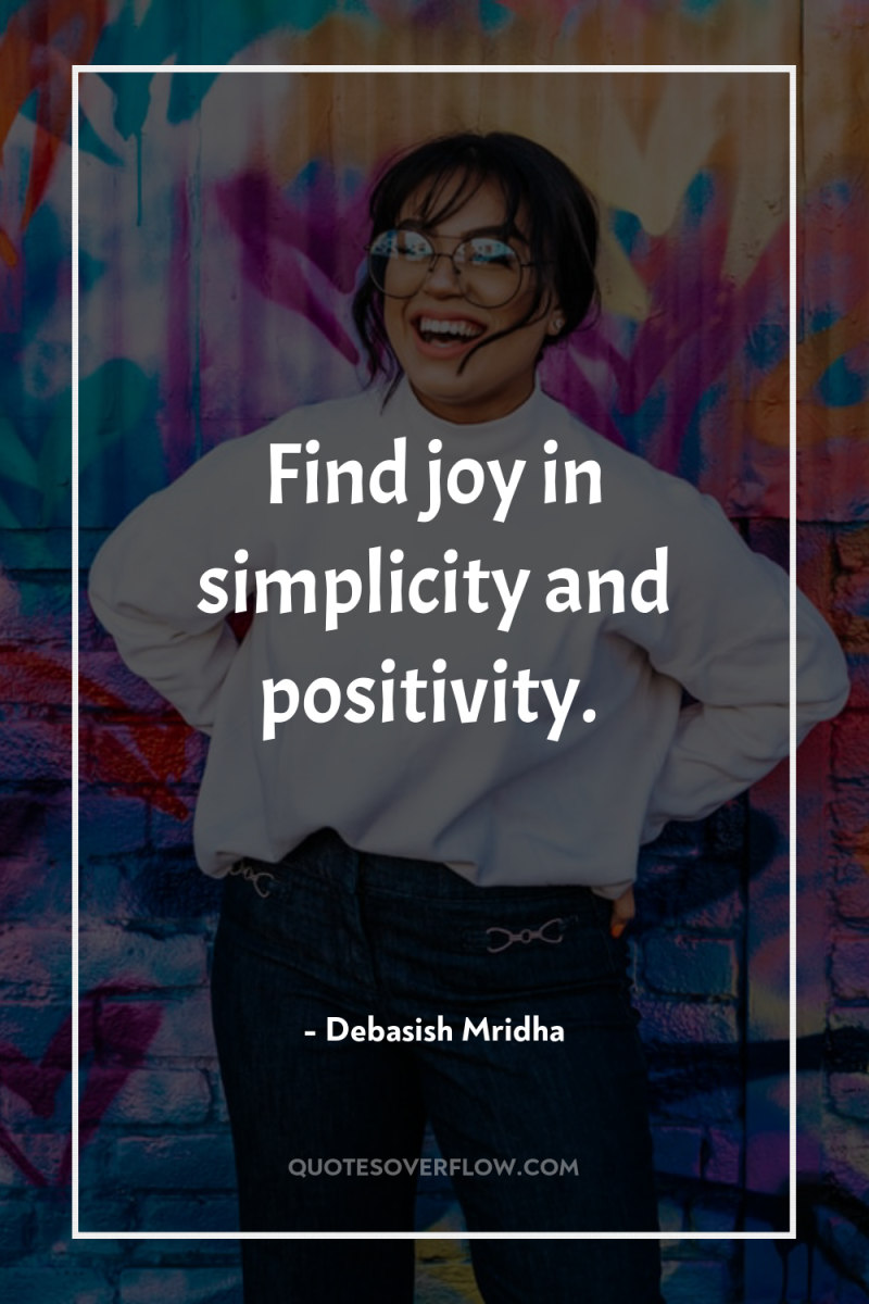Find joy in simplicity and positivity. 