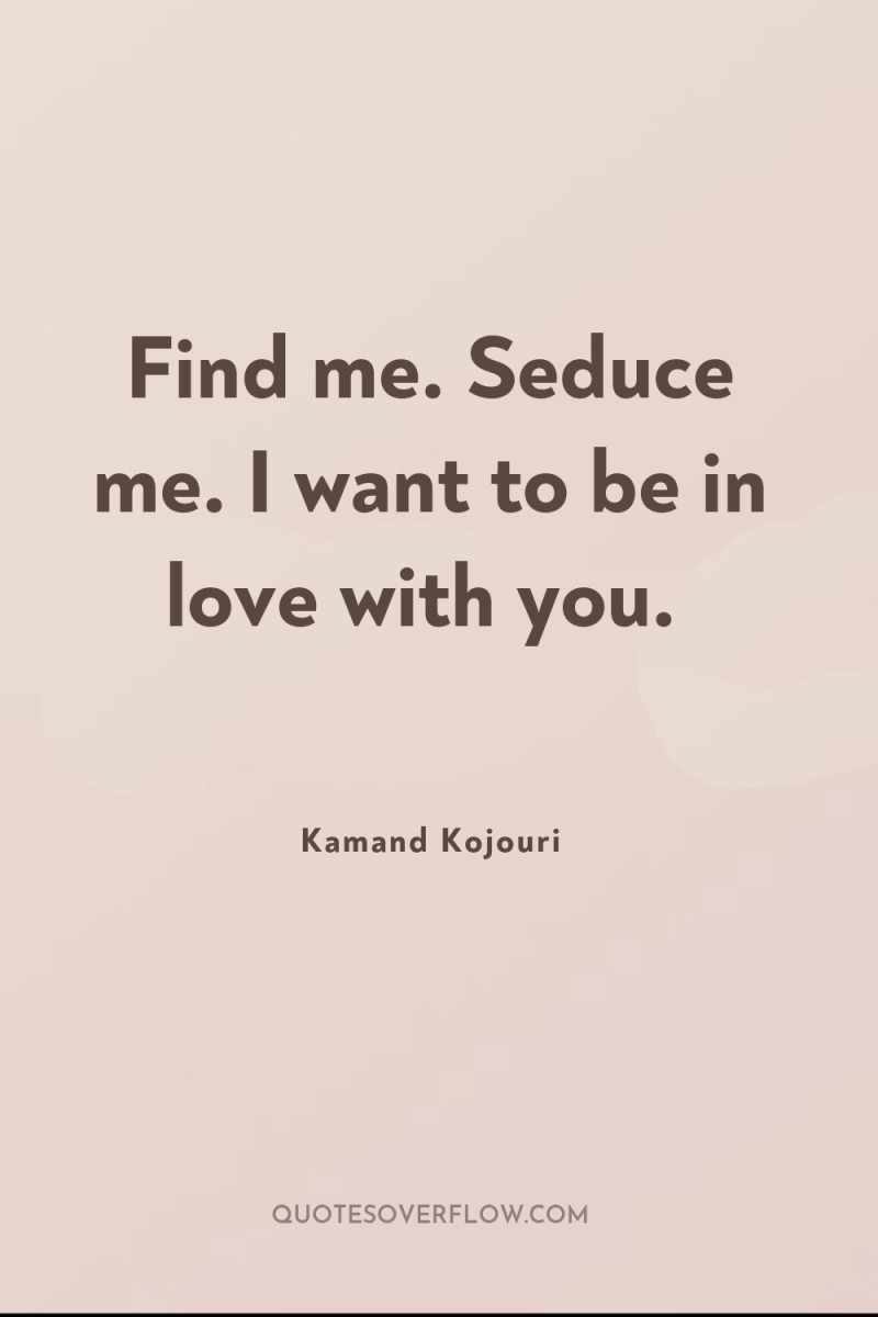 Find me. Seduce me. I want to be in love...