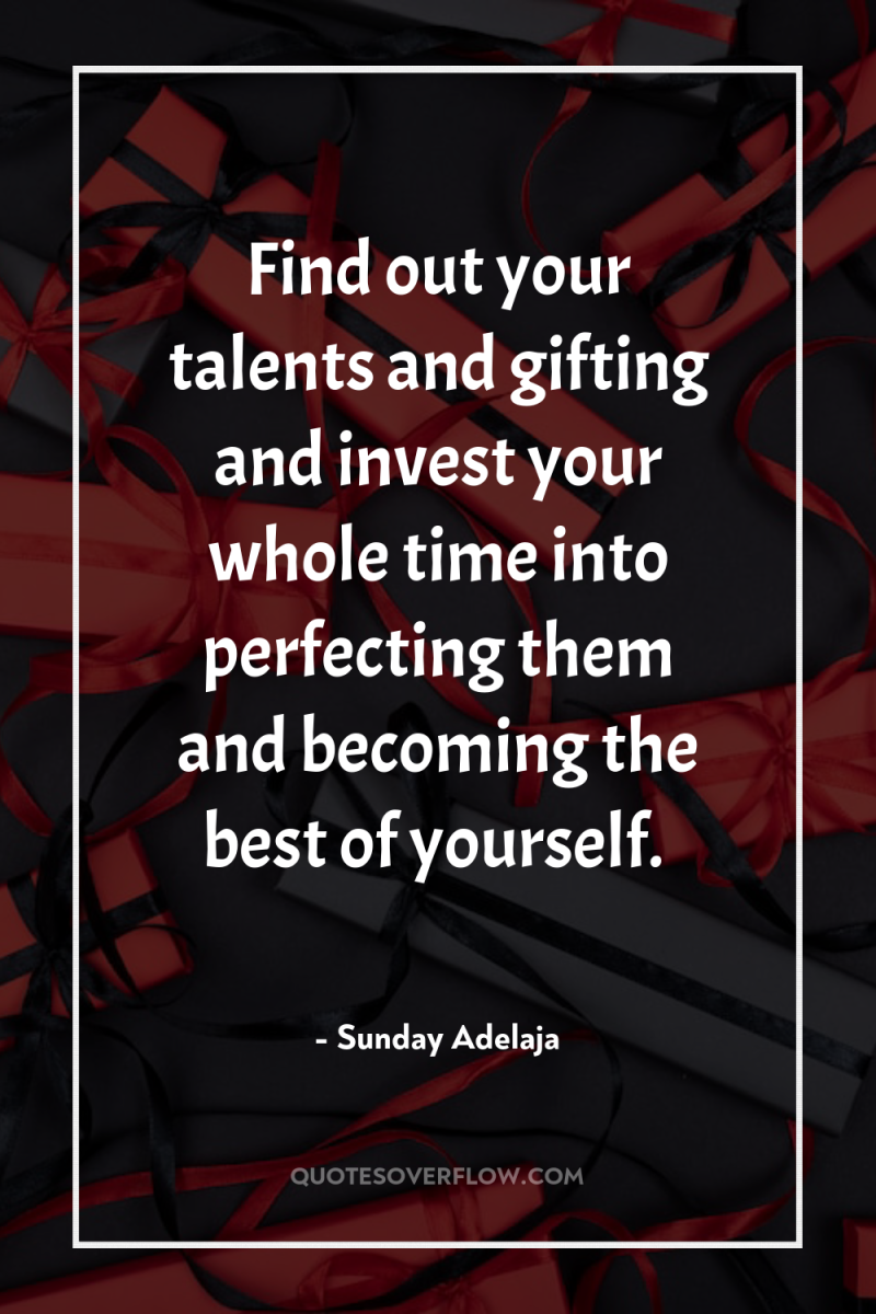 Find out your talents and gifting and invest your whole...