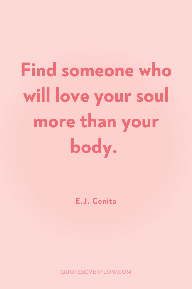 Find someone who will love your soul more than your...