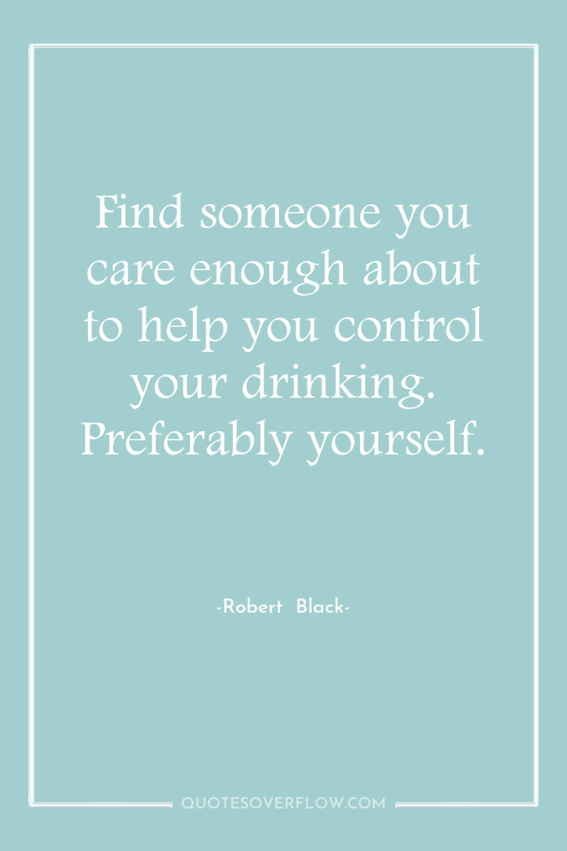 Find someone you care enough about to help you control...