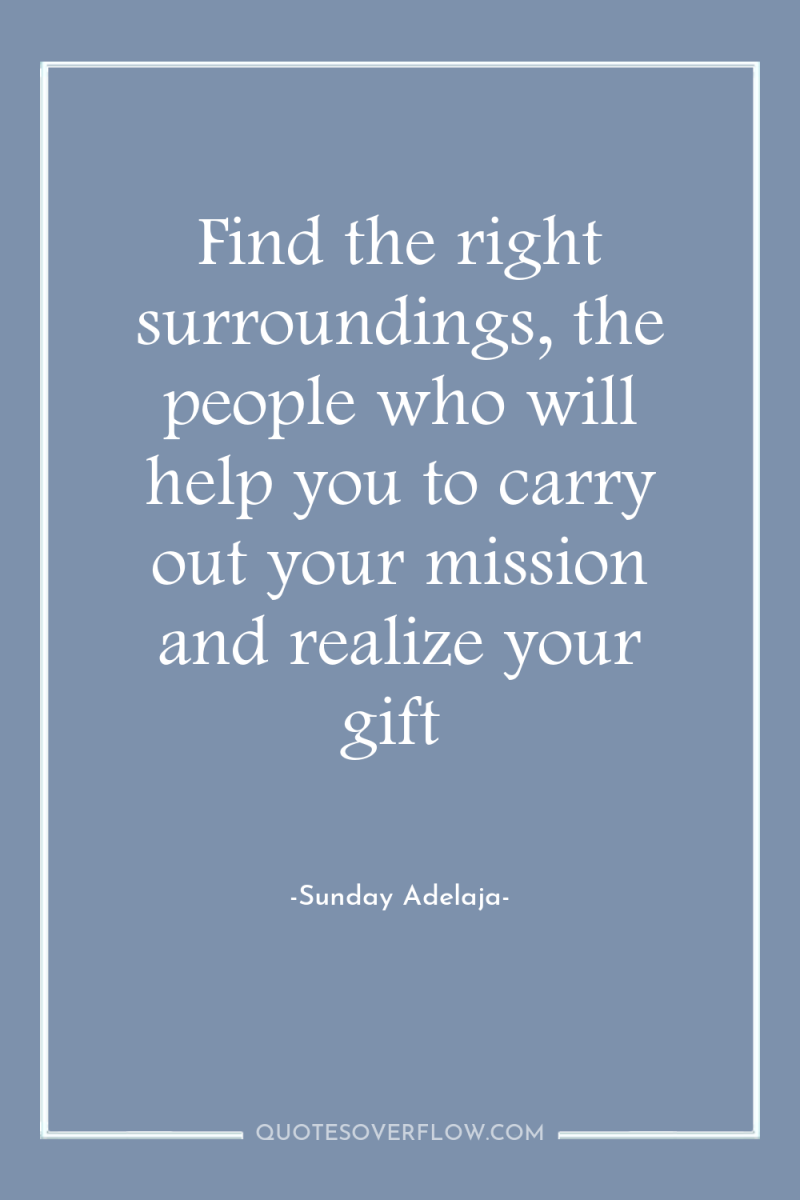 Find the right surroundings, the people who will help you...