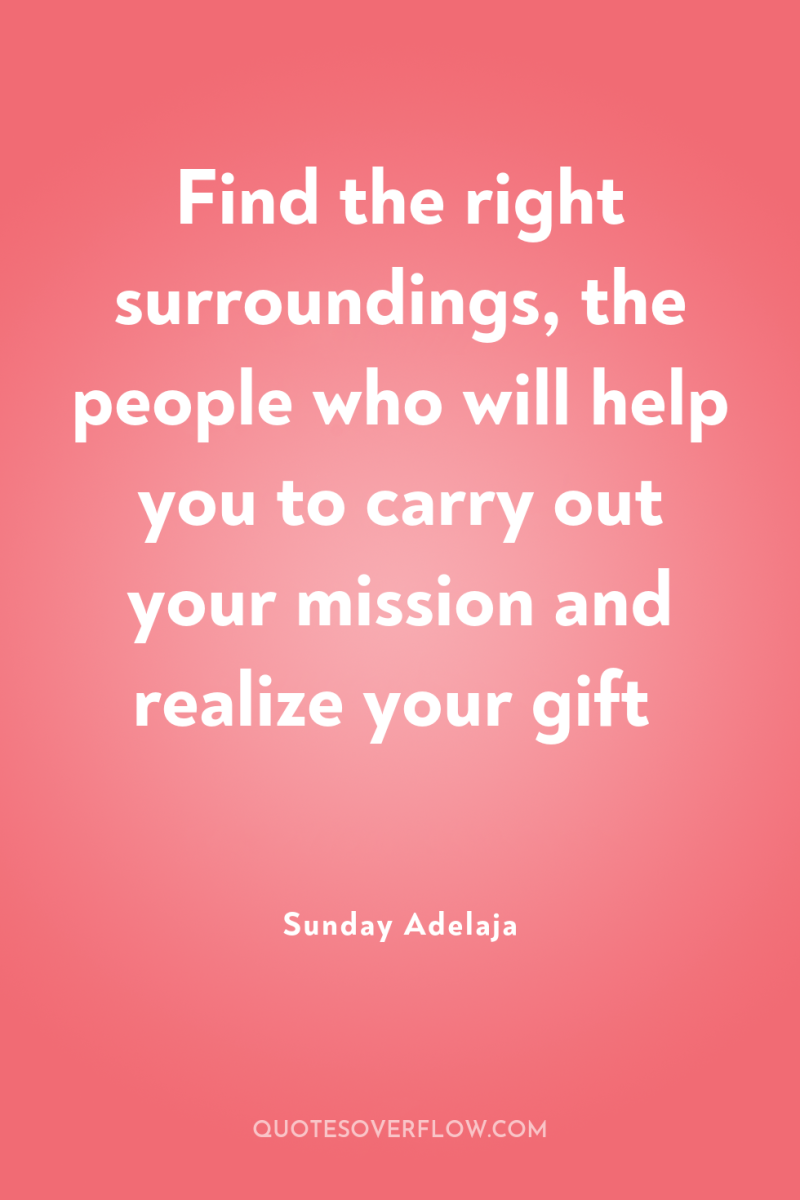 Find the right surroundings, the people who will help you...