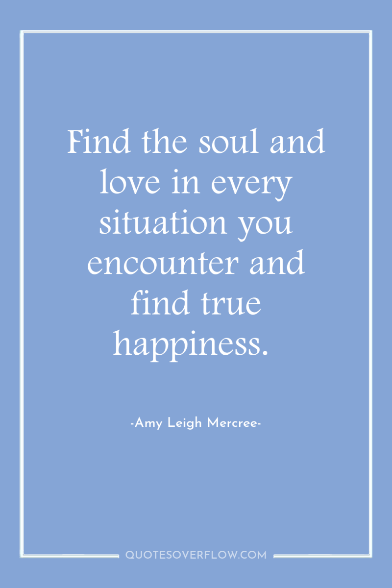 Find the soul and love in every situation you encounter...