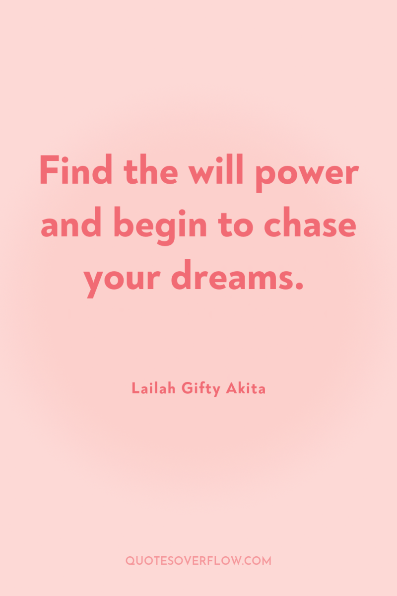 Find the will power and begin to chase your dreams. 