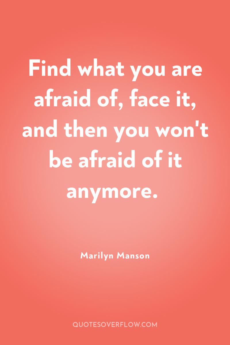 Find what you are afraid of, face it, and then...