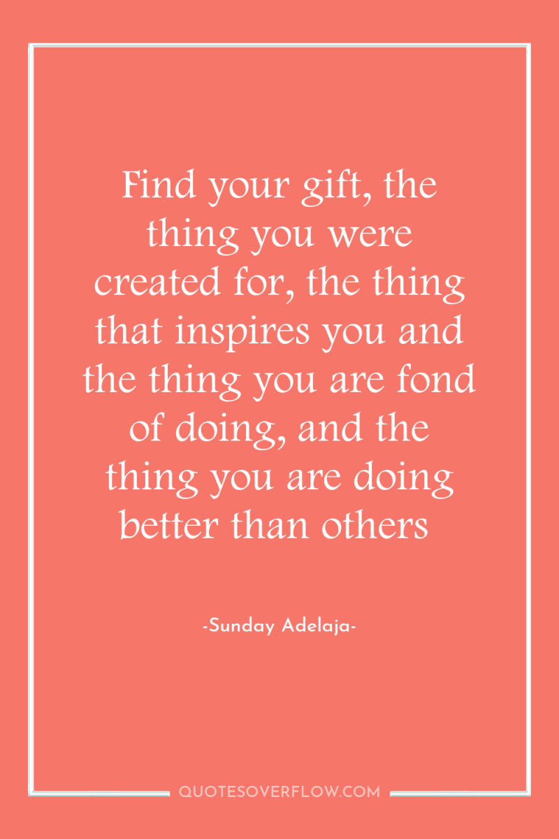 Find your gift, the thing you were created for, the...