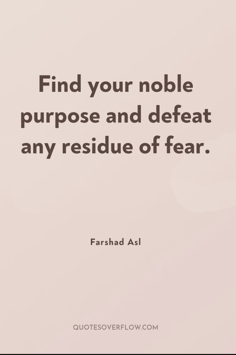 Find your noble purpose and defeat any residue of fear. 