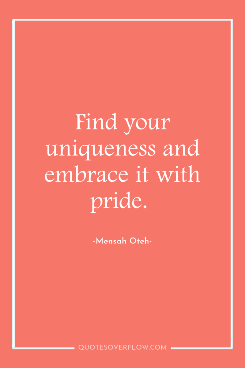 Find your uniqueness and embrace it with pride. 