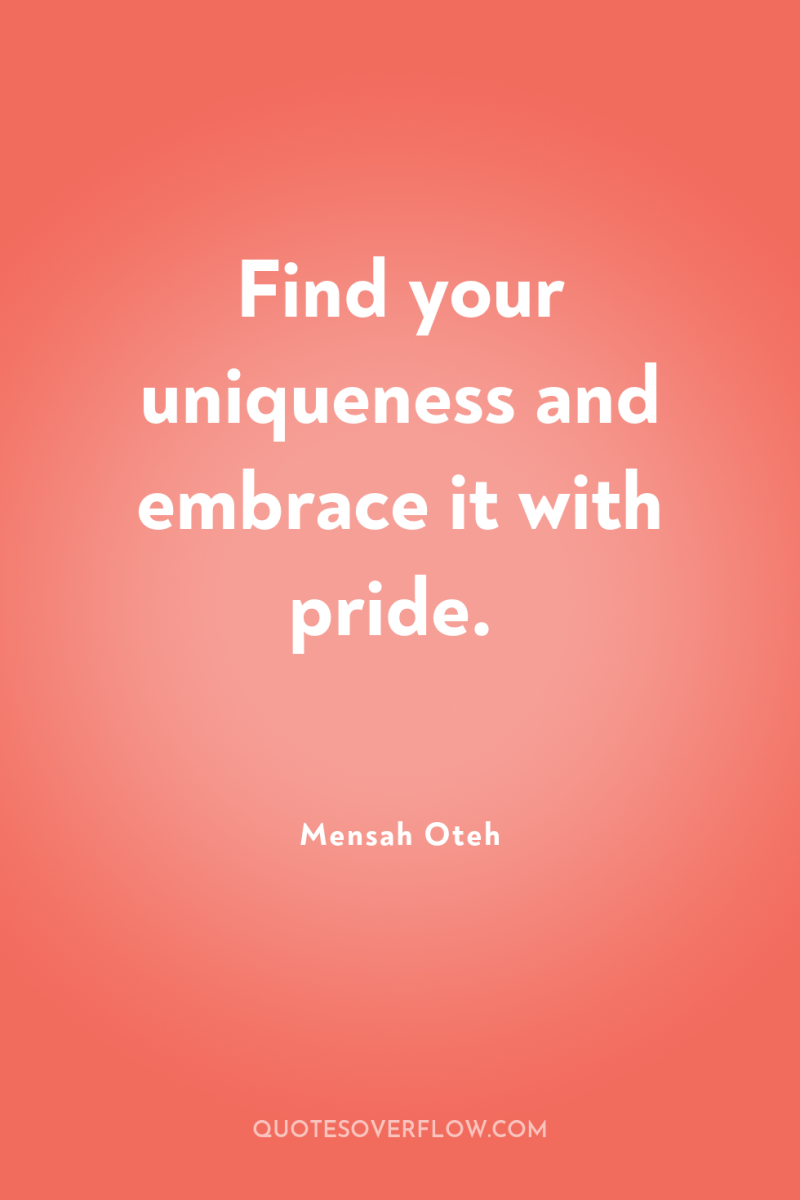 Find your uniqueness and embrace it with pride. 