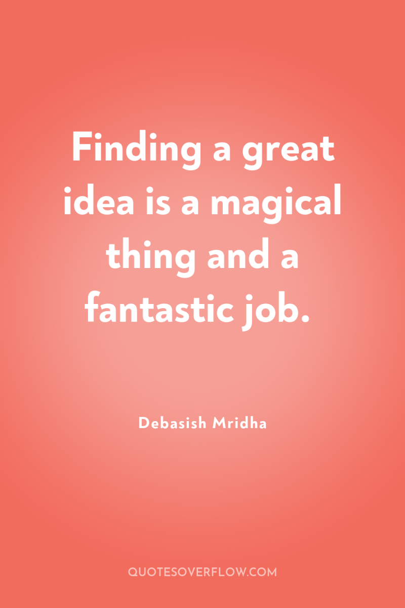Finding a great idea is a magical thing and a...