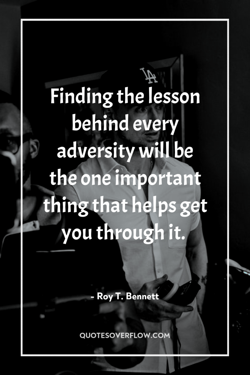 Finding the lesson behind every adversity will be the one...