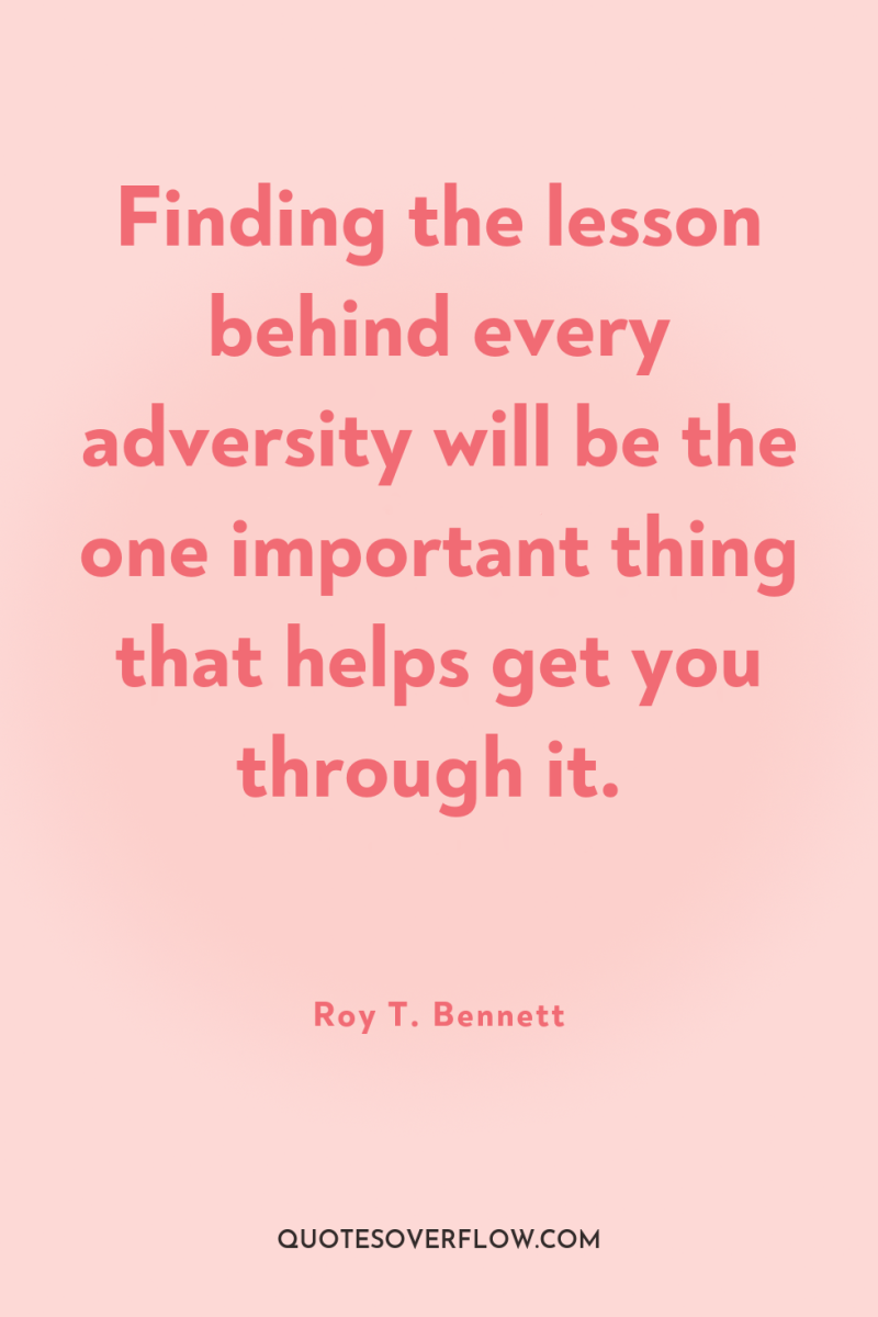 Finding the lesson behind every adversity will be the one...