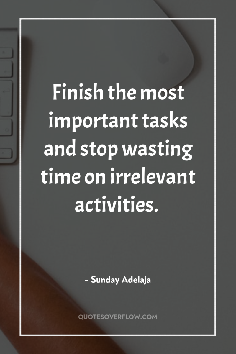 Finish the most important tasks and stop wasting time on...