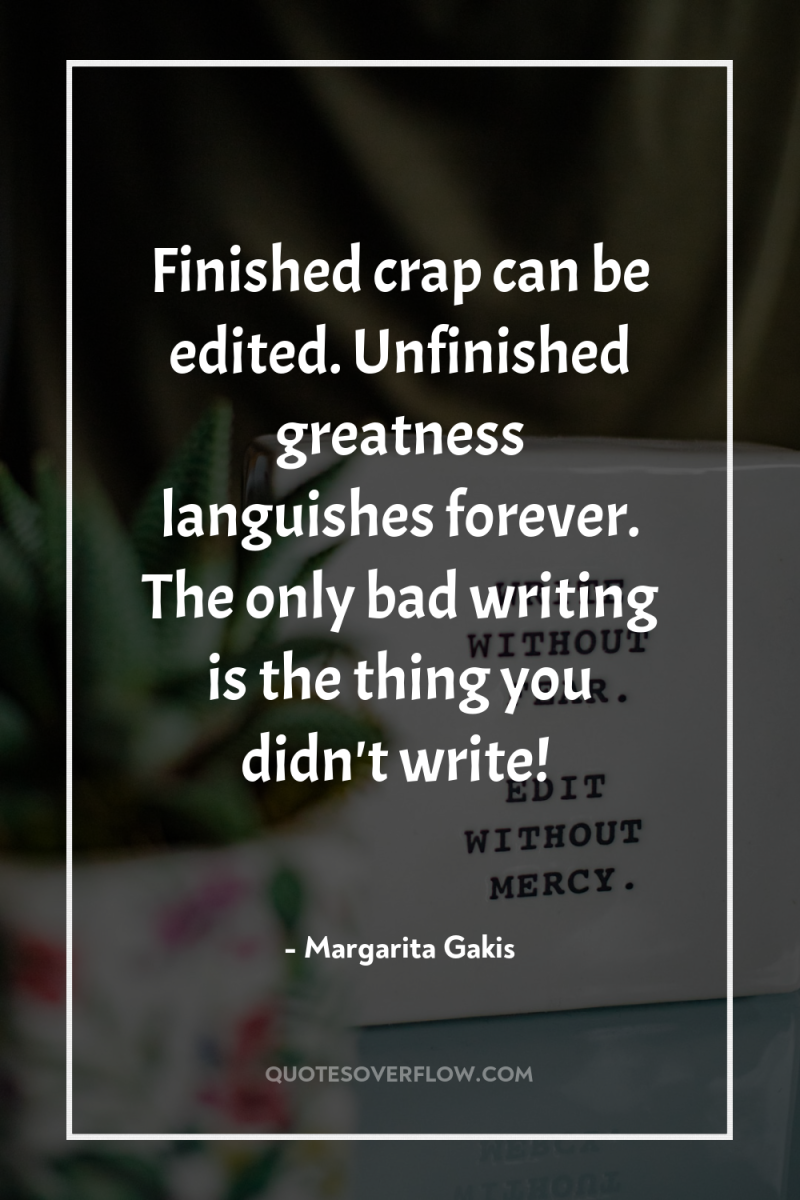 Finished crap can be edited. Unfinished greatness languishes forever. The...