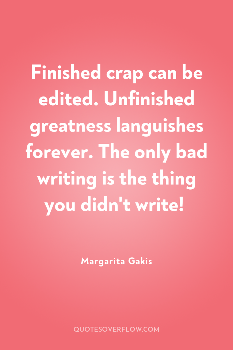 Finished crap can be edited. Unfinished greatness languishes forever. The...