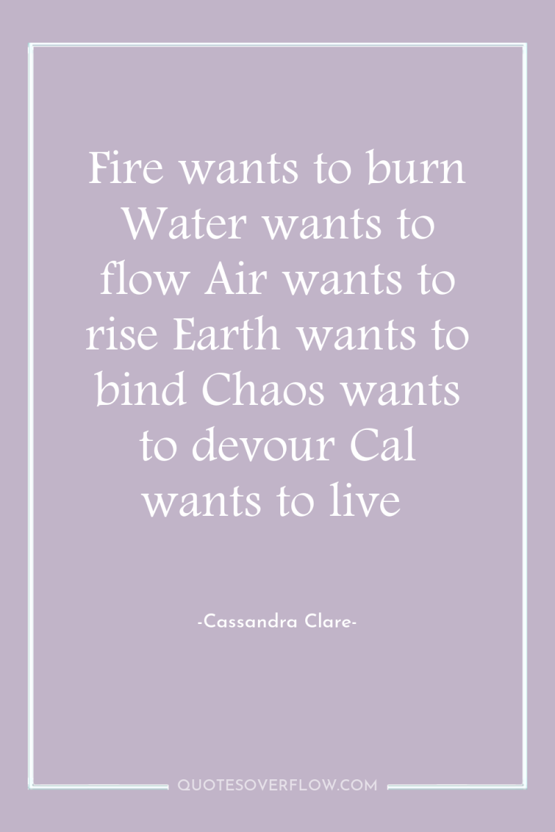 Fire wants to burn Water wants to flow Air wants...