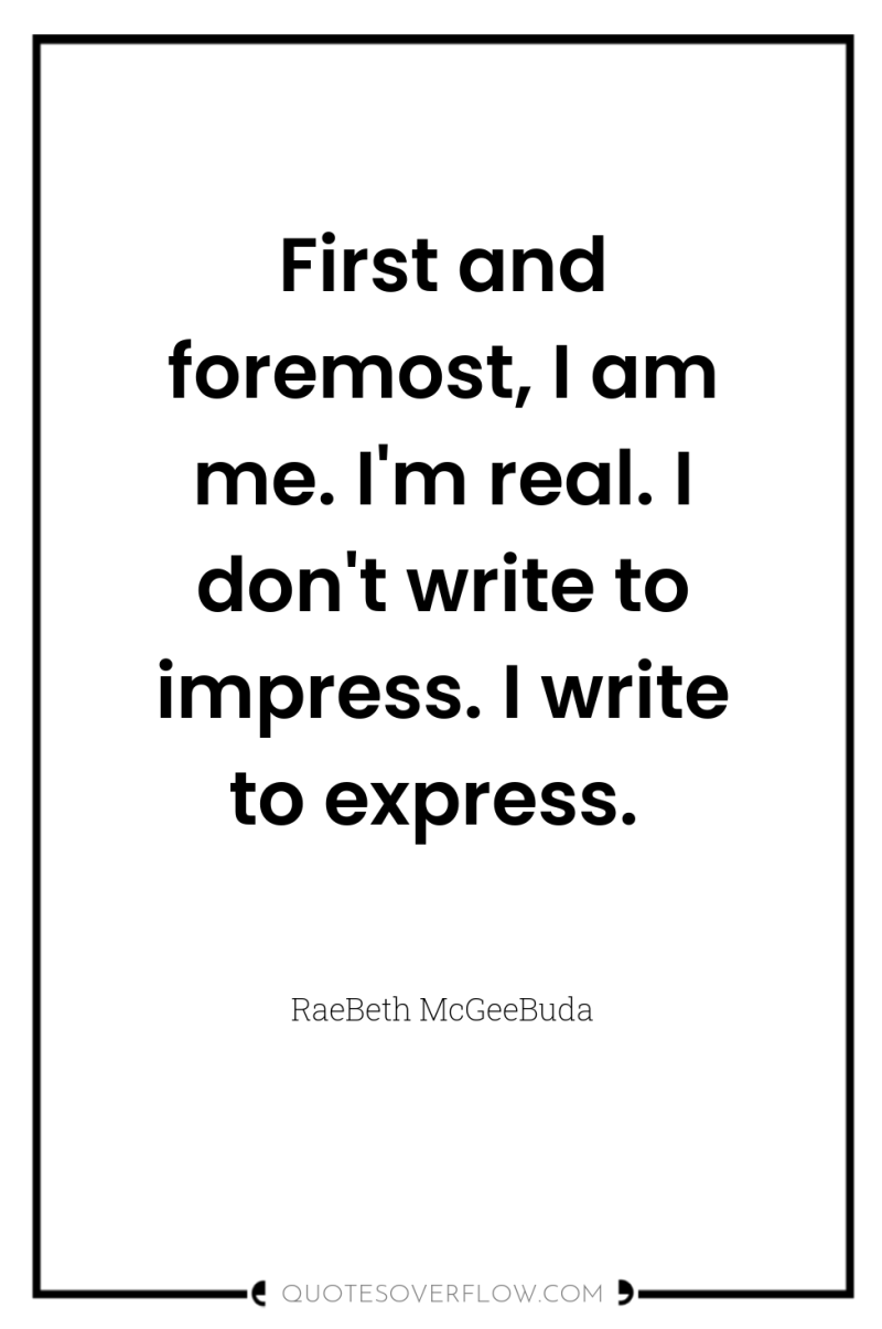 First and foremost, I am me. I'm real. I don't...