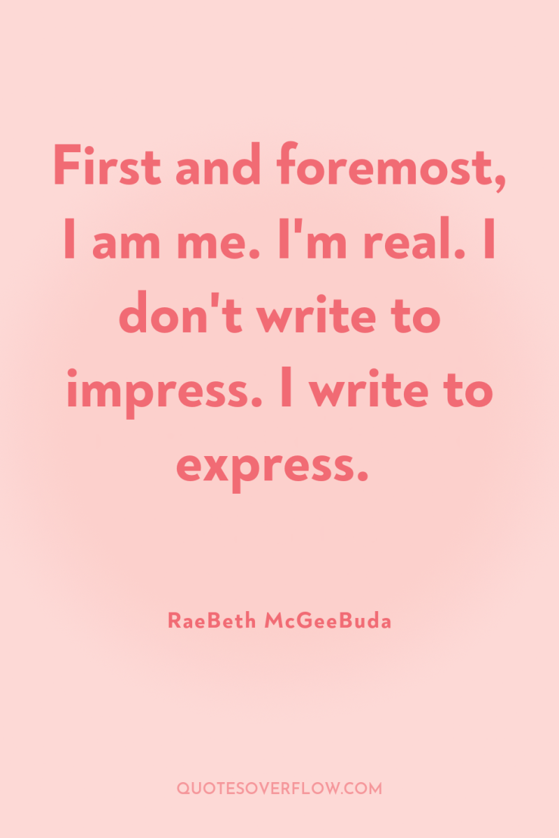 First and foremost, I am me. I'm real. I don't...
