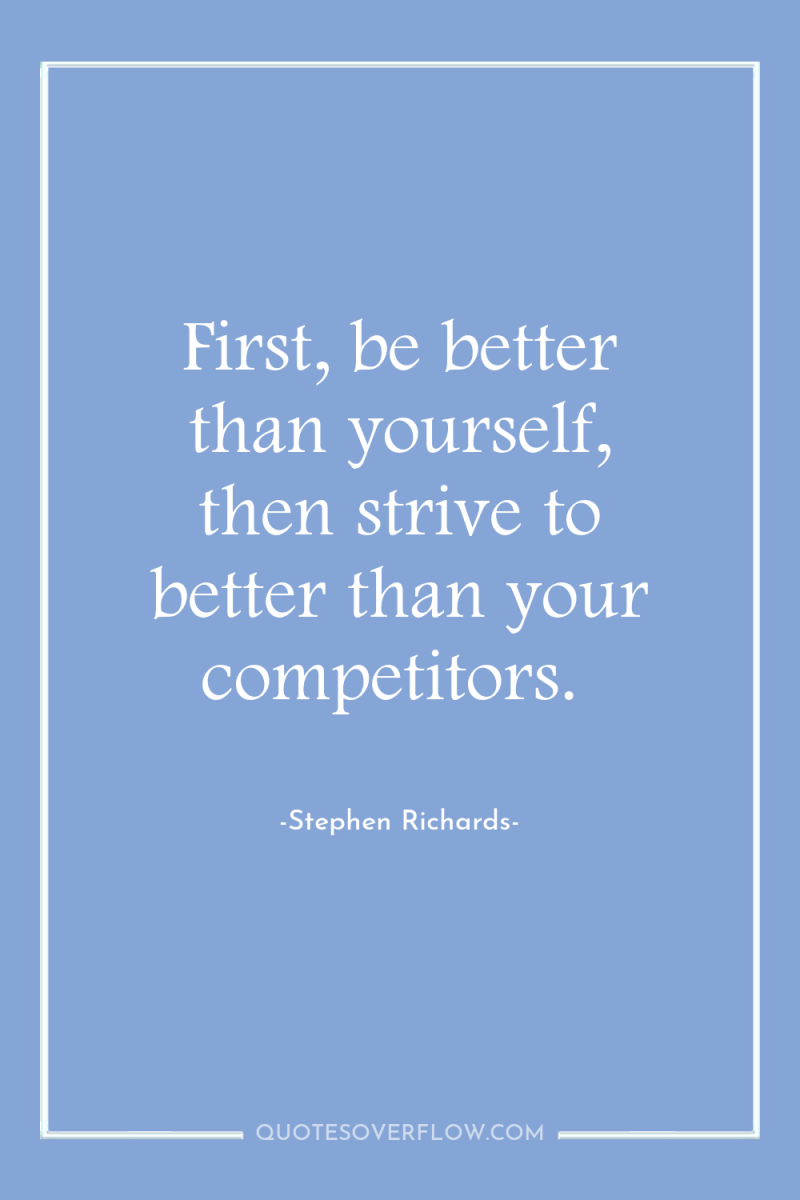 First, be better than yourself, then strive to better than...