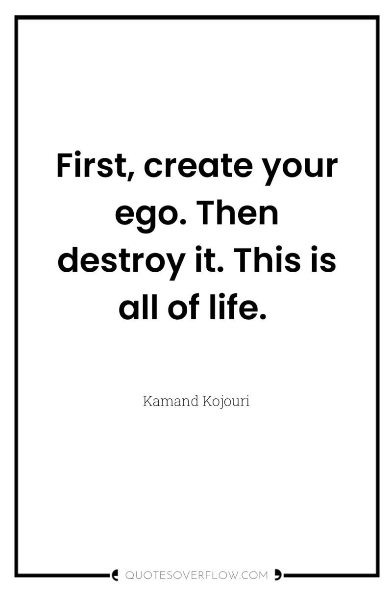 First, create your ego. Then destroy it. This is all...