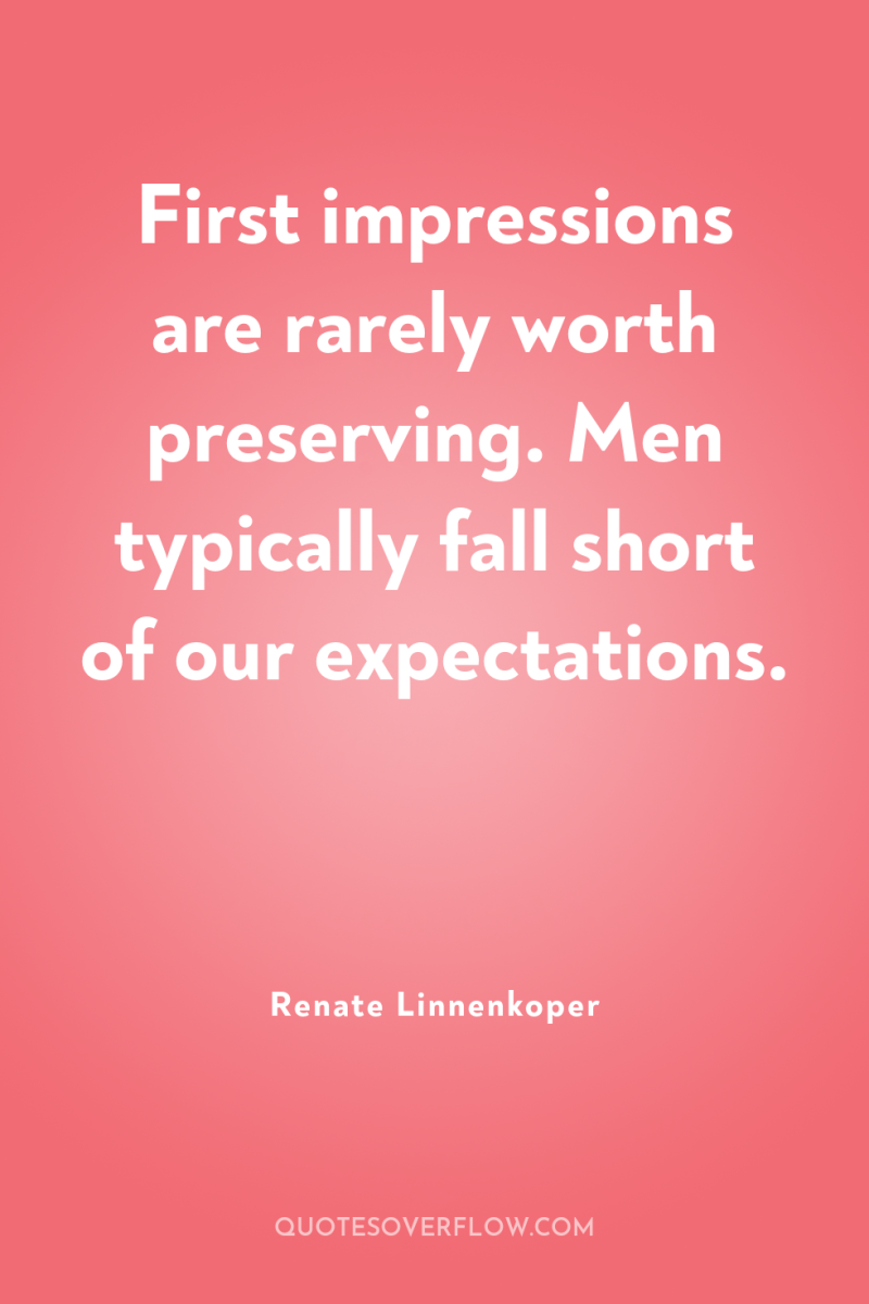 First impressions are rarely worth preserving. Men typically fall short...