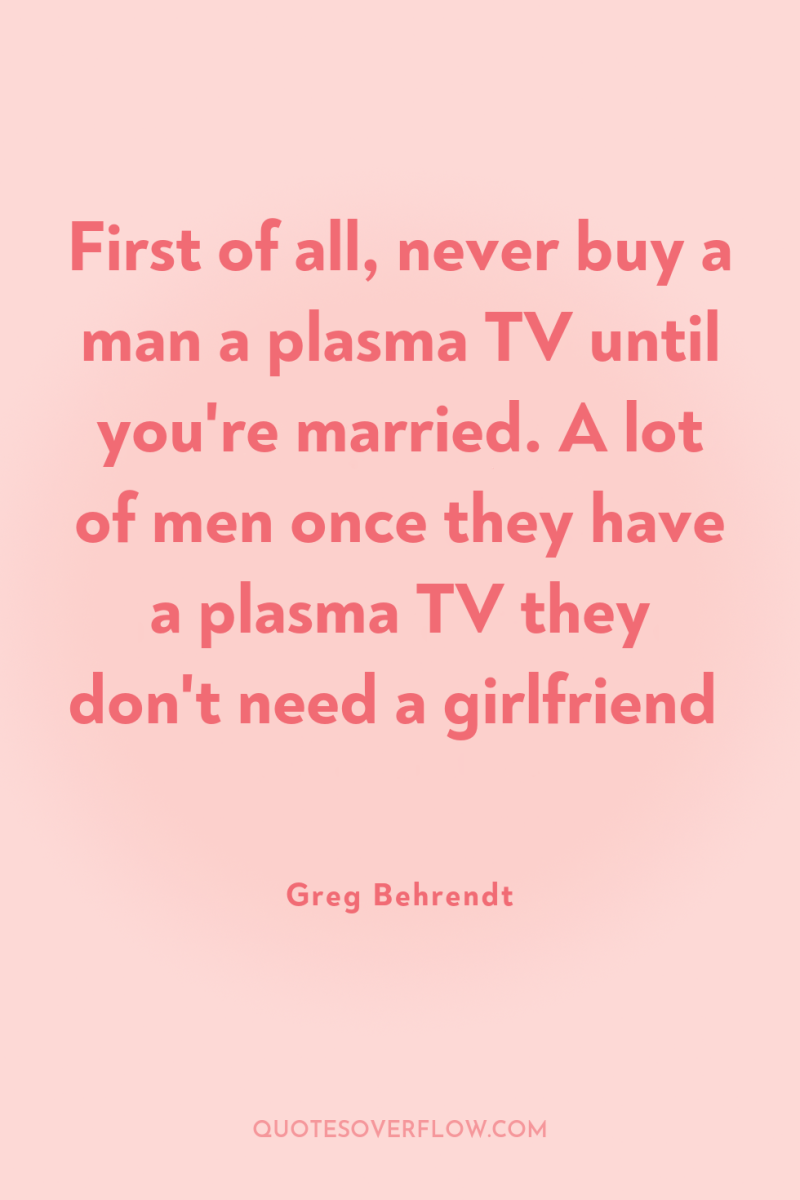 First of all, never buy a man a plasma TV...