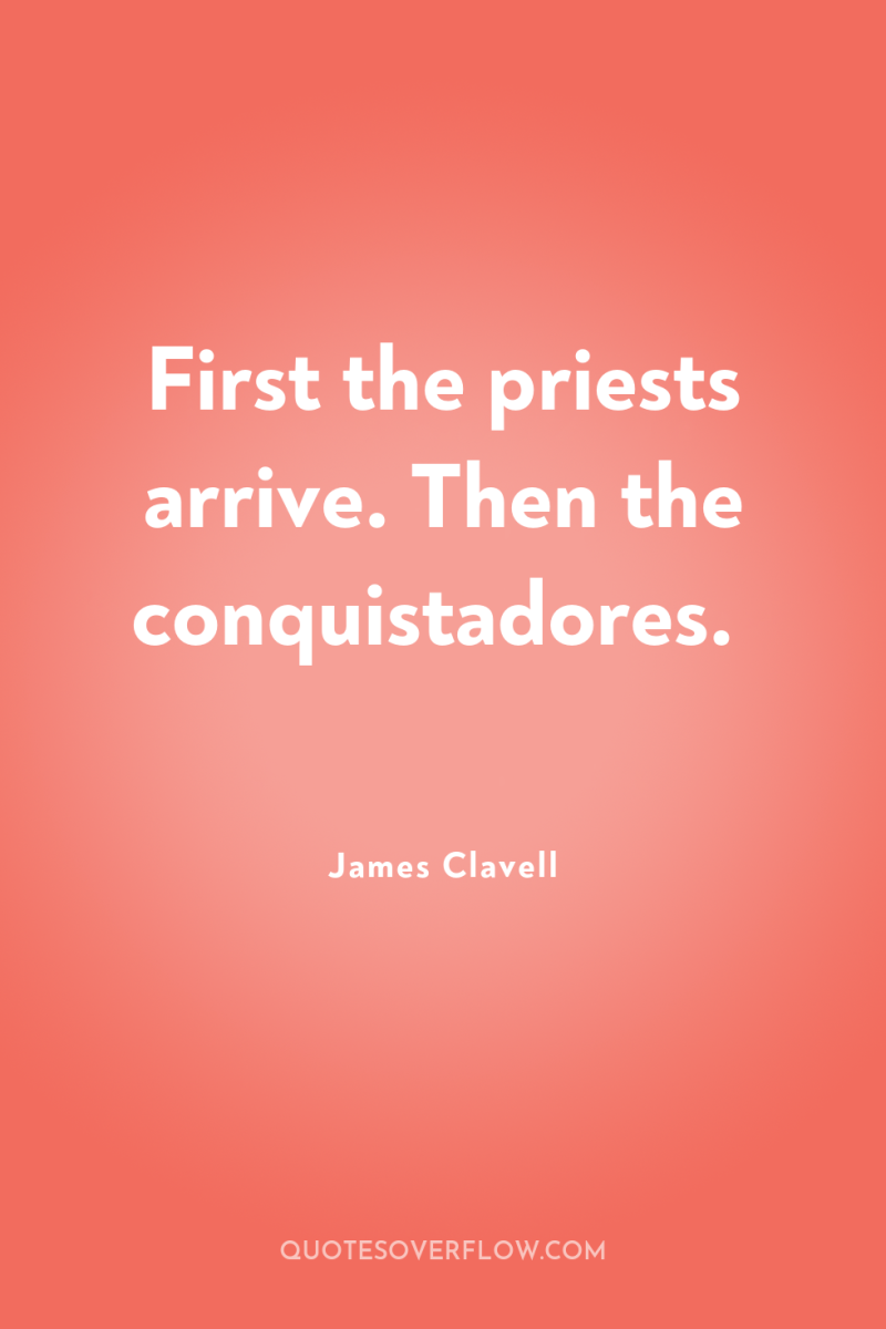 First the priests arrive. Then the conquistadores. 