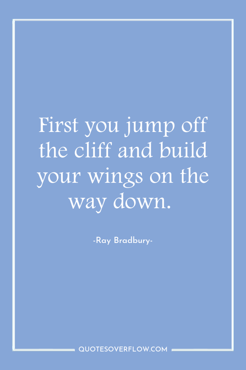 First you jump off the cliff and build your wings...