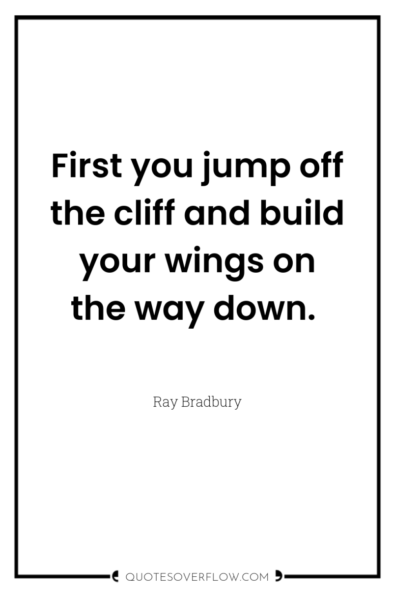 First you jump off the cliff and build your wings...